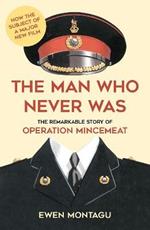 The Man Who Never Was: The Remarkable Story of Operation Mincemeat (Now the subject of a major new film starring Colin Firth as Ewen Montagu)