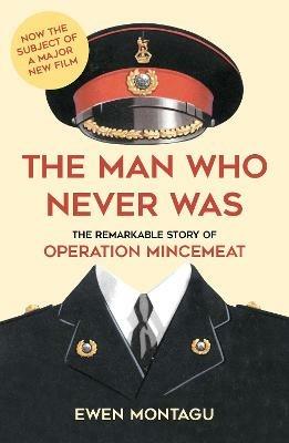 The Man Who Never Was: The Remarkable Story of Operation Mincemeat (Now the subject of a major new film starring Colin Firth as Ewen Montagu) - Ewen Montagu - cover