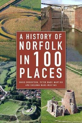 A History of Norfolk in 100 Places - David Robertson,Peter Wade-Martins,Susanna Wade Martins - cover