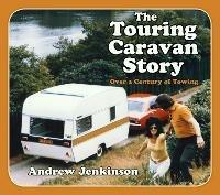 The Touring Caravan Story: Over a Century of Towing - Andrew Jenkinson - cover
