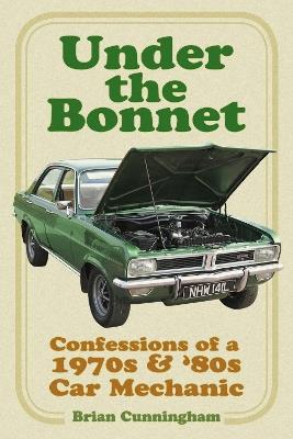 Under the Bonnet: Confessions of a 1970s and '80s Car Mechanic - Brian Cunningham - cover