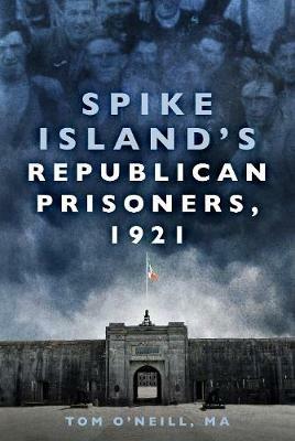 Spike Island's Republican Prisoners, 1921 - Tom O'Neill - cover