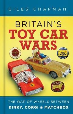Britain's Toy Car Wars: The War of Wheels Between Dinky, Corgi and Matchbox - Giles Chapman - cover