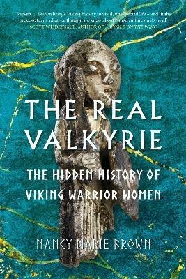 The Real Valkyrie: The Hidden History of Viking Warrior Women - Nancy Marie Brown - cover