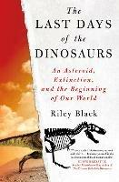 The Last Days of the Dinosaurs: An Asteroid, Extinction and the Beginning of Our World - Riley Black - cover