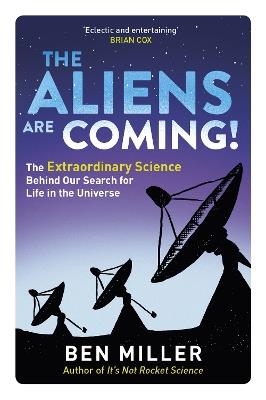 The Aliens Are Coming!: The Exciting and Extraordinary Science Behind Our Search for Life in the Universe - Ben Miller - cover