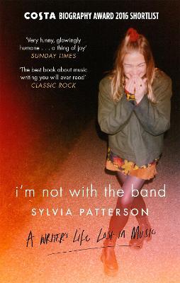 I'm Not with the Band: A Writer's Life Lost in Music - Sylvia Patterson - cover