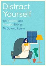 Distract Yourself: 101 positive and mindful things to do or learn