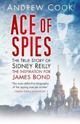 Ace of Spies: The True Story of Sidney Reilly - Andrew Cook - cover