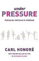 Under Pressure: Rescuing Our Children From The Culture Of Hyper-Parenting - Carl Honore - cover