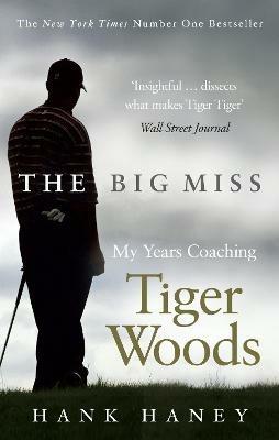 The Big Miss: My Years Coaching Tiger Woods - Hank Haney - cover