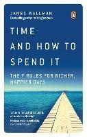 Time and How to Spend It: The 7 Rules for Richer, Happier Days