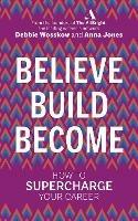 Believe. Build. Become.: How to Supercharge Your Career