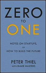 Zero to One: Notes on Start Ups, or How to Build the Future