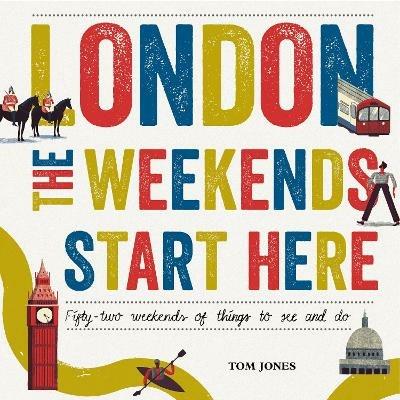 London, The Weekends Start Here: Fifty-two Weekends of Things to See and Do - Tom Jones - cover