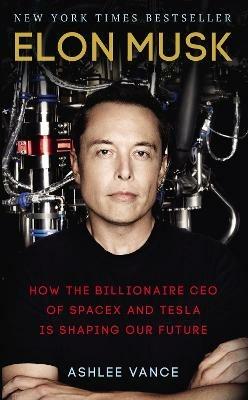 Elon Musk: How the Billionaire CEO of SpaceX and Tesla is Shaping our Future - Ashlee Vance - cover