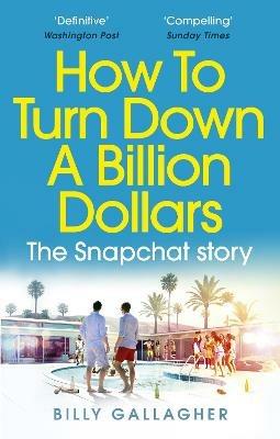 How to Turn Down a Billion Dollars: The Snapchat Story - Billy Gallagher - cover