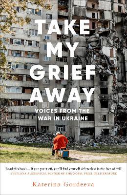 Take My Grief Away: Voices from the War in Ukraine - Katerina Gordeeva - cover