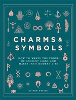 Charms & Symbols: How to Weave the Power of Ancient Signs and Marks into Modern Life