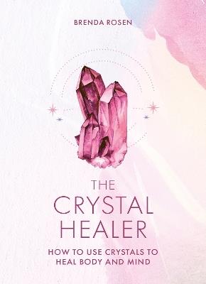 The Crystal Healer: How to Use Crystals to Heal Body and Mind - Brenda Rosen - cover