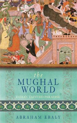 The Mughal World: India's Tainted Paradise - Abraham Eraly - cover