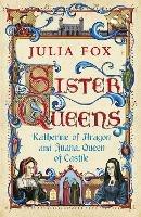 Sister Queens: Katherine of Aragon and Juana Queen of Castile - Julia Fox - cover