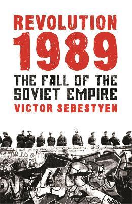 Revolution 1989: The Fall of the Soviet Empire - Victor Sebestyen - cover