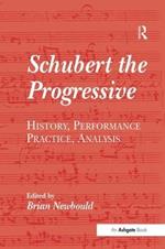 Schubert the Progressive: History, Performance Practice, Analysis