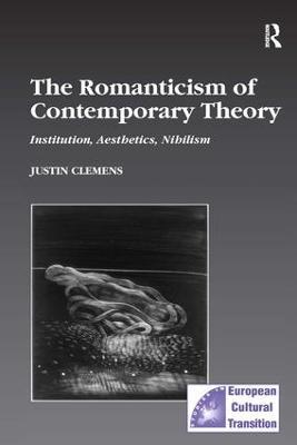 The Romanticism of Contemporary Theory: Institution, Aesthetics, Nihilism - Justin Clemens - cover