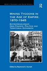 Mining Tycoons in the Age of Empire, 1870–1945: Entrepreneurship, High Finance, Politics and Territorial Expansion