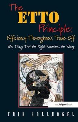The ETTO Principle: Efficiency-Thoroughness Trade-Off: Why Things That Go Right Sometimes Go Wrong - Erik Hollnagel - cover