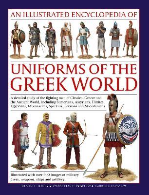 Uniforms of the Ancient Greek World, An Illustrated Encyclopedia of: A detailed study of the fighting men of Classical Greece and the Ancient World, including Sumerians, Assyrians, Hittites, Egyptians, Mycenaeans, Spartans, Persians and Macedonians; Illustrated with over 700 images of military dress, weapons, ships and artillery - Kevin Kiley - cover