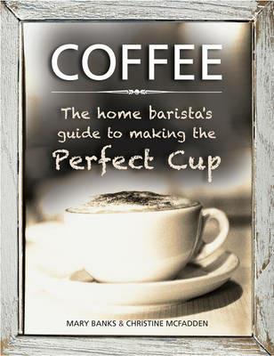 Coffee: the Home Barista's Guide to Making the Perfect Cup - Banks Mary & Mcfadden Christine - cover