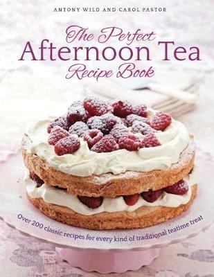 The Perfect Afternoon Tea Recipe Book: More than 200 classic recipes for every kind of traditional teatime treat - Antony Wild,Carol Pastor - cover