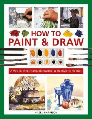 How to Paint & Draw: A step-by-step course on practical & creative techniques - Hazel Harrison - cover