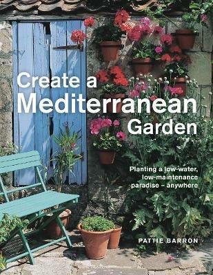 Create a Mediterranean Garden: Planting a low-water, low-maintenance paradise - anywhere - Pattie Barron - cover