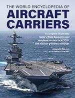 Aircraft Carriers, The World Encyclopedia of: An illustrated history of amphibious warfare and the landing crafts used by seabourne forces, from the Gallipoli campaign to the present day