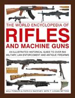 Rifles and Machine Guns, The World Encyclopedia of: An illustrated historical guide to over 500 military, law enforcement and antique firearms