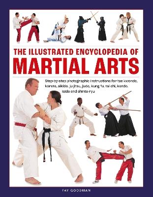 Martial Arts, The Illustrated Encyclopedia of: Step-by-step photographic instructions for tae kwondo, karate, aikido, ju-jitsu, judo, kung fu, tai chi, kendo, iaido and shinto ryu - Fay Goodman - cover