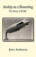 Airship on a Shoestring the Story of R 100