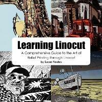 Learning Linocut: A Comprehensive Guide to the Art of Relief Printing Through Linocut - Susan Yeates - cover