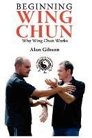 Beginning Wing Chun Why Wing Chun Works - Alan Gibson - cover