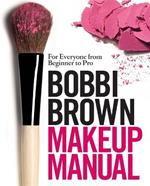 Bobbi Brown Makeup Manual: For Everyone from Beginner to Pro