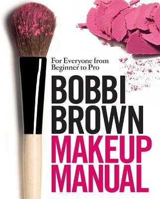 Bobbi Brown Makeup Manual: For Everyone from Beginner to Pro - Bobbi Brown - cover