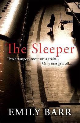 The Sleeper: Two strangers meet on a train. Only one gets off. A dark and gripping psychological thriller. - Emily Barr - cover