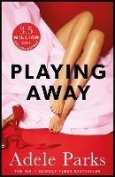 Playing Away: The irresistible, trailblazing novel of an affair from the bestselling author of BOTH OF YOU - Adele Parks - cover