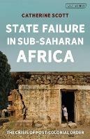 State Failure in Sub-Saharan Africa: The Crisis of Post-Colonial Order - Catherine Scott - cover