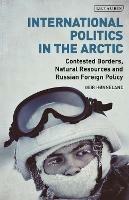 International Politics in the Arctic: Contested Borders, Natural Resources and Russian Foreign Policy - Geir Honneland - cover