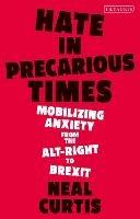 Hate in Precarious Times: Mobilizing Anxiety from the Alt-Right to Brexit - Neal Curtis - cover