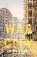 War and the City: Urban Geopolitics in Lebanon - Sara Fregonese - cover